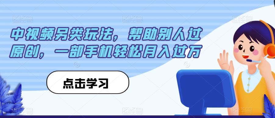 【8091期】中视频另类玩法，帮助别人过原创，一部手机轻松月入过万【揭秘】