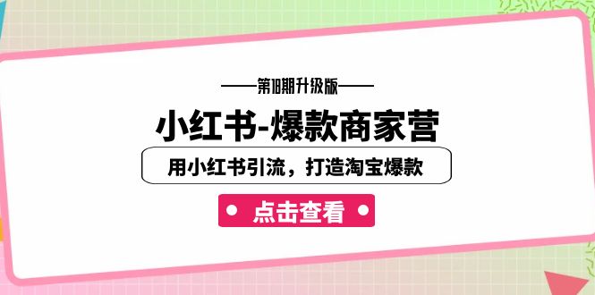 【8098期】小红书-爆款商家营【第18期升级版】用小红书引流，打造淘宝爆款（16节课）【加密】