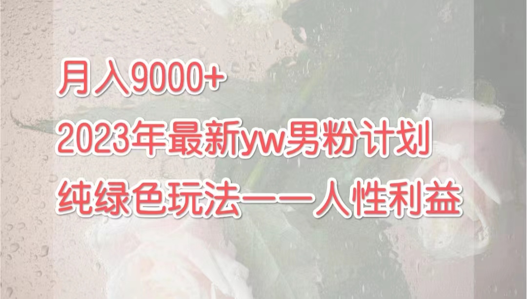 【8107期】月入9000+2023年9月最新yw男粉计划绿色玩法——人性之利益