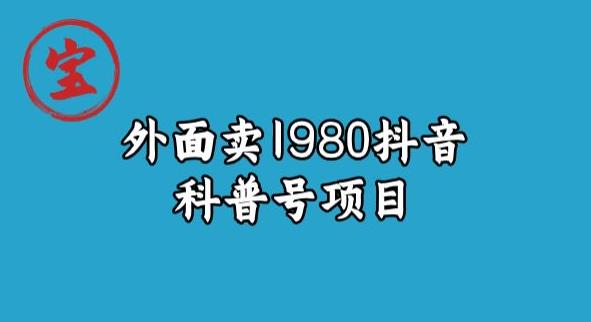 【8129期】宝哥揭秘外面卖1980元抖音科普号项目