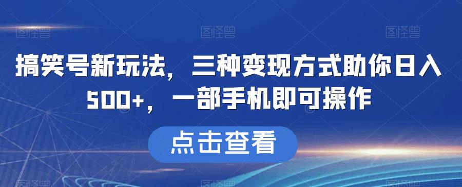 【8141期】搞笑号新玩法，三种变现方式助你日入500+，一部手机即可操作【揭秘】