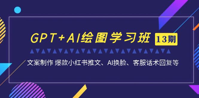 【8217期】南掌柜GPT+AI绘图学习班【13期更新】 文案制作 爆款小红书推文、AI换脸、客服话术
