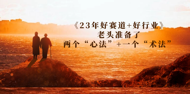 【8219期】某收费文章《23年好赛道+好行业》老头准备了两个“心法”+一个“术法”