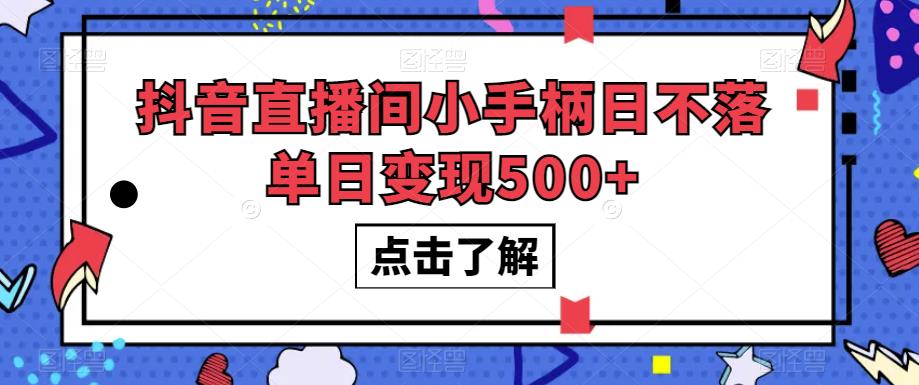 【8258期】抖音直播间小手柄日不落单日变现500+【揭秘】