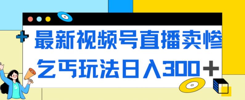 【8259期】最新视频号直播卖惨乞讨玩法，流量嘎嘎滴，轻松日入300+