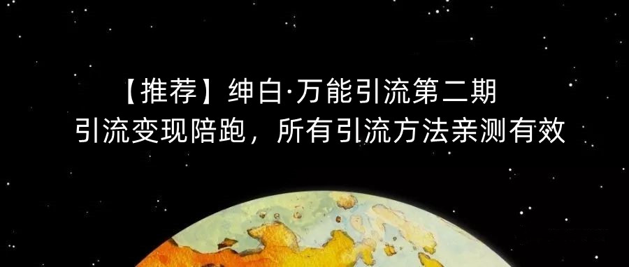 【8267期】绅白·万能引流第二期，引流变现陪跑，所有引流方法亲测有效