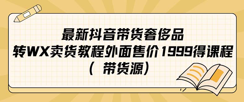 【8279期】最新抖音奢侈品转微信卖货教程外面售价1999的课程（带货源）