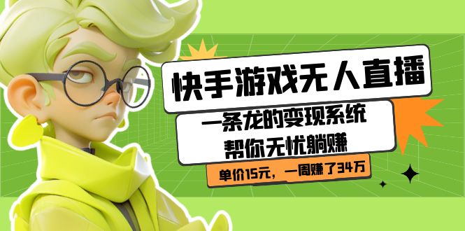 【8299期】快手游戏无人直播：一条龙的变现系统帮你无忧躺赚 单价15元，一周赚了34万【加密课】