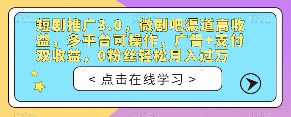 【8370】短剧推广3.0，微剧吧渠道高收益，多平台可操作，广告+支付双收益，0粉丝轻松月入过万【揭秘】