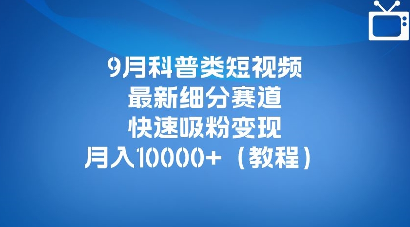【8403】9月科普类短视频最新细分赛道，快速吸粉变现，月入10000+（详细教程）
