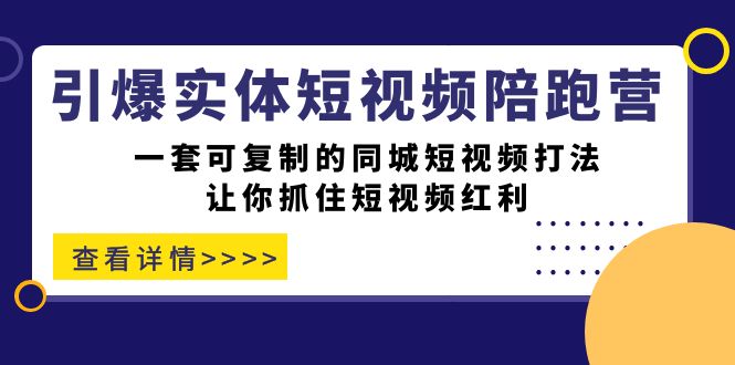 【8427】引爆实体-短视频陪跑营，一套可复制的同城短视频打法，让你抓住短视频红利