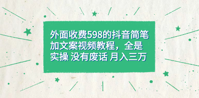 【8455】外面收费598抖音简笔加文案教程，全是实操 没有废话 月入三万（教程+资料）