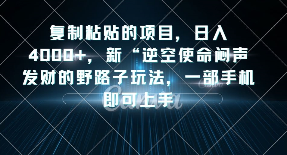 【8469】复制粘贴的项目，日入4000+，新“逆空使命“闷声发财的野路子玩法，一部手机即可上手