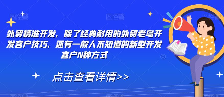 【8509】外贸精准开发，除了经典耐用的外贸老鸟开发客户技巧，还有一般人不知道的新型开发客户N种方式