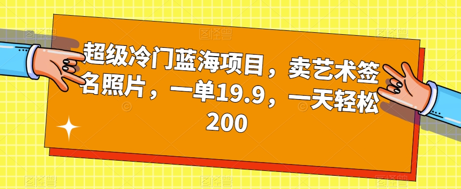 【8578】超级冷门蓝海项目，卖艺术签名照片，一单19.9，一天轻松200