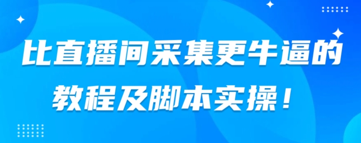 【8608】比直播间采集更牛逼的教程及脚本实操！
