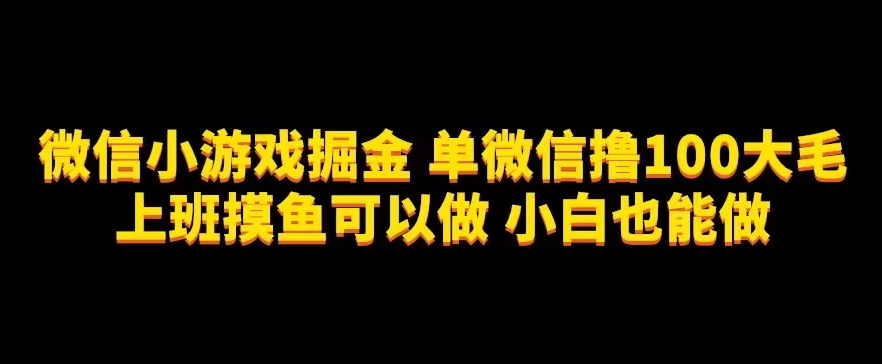 【8620】微信小游戏掘金，单微信撸100元大毛，上班摸鱼可以做，小白也能做【揭秘】