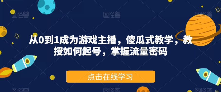 【8660】从0到1成为游戏主播，傻瓜式教学，教授如何起号，掌握流量密码