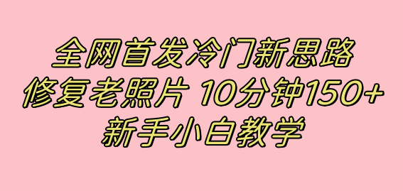 【8720】全网首发冷门新思路，修复老照片，10分钟收益150+，适合新手操作的项目