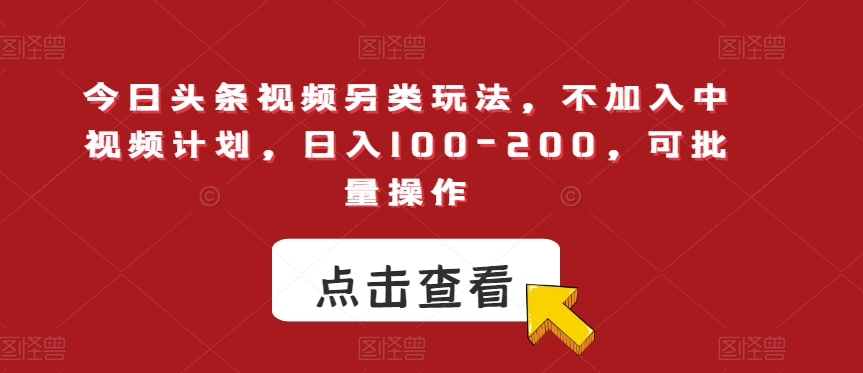 【8726】今日头条视频另类玩法，不加入中视频计划，日入100-200，可批量操作【揭秘】