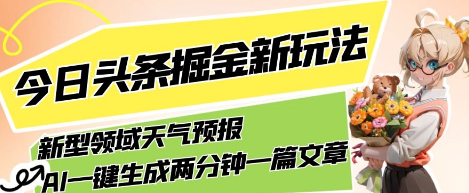 【8737】今日头条掘金新玩法，关于新型领域天气预报，AI一键生成两分钟一篇文章，复制粘贴轻松月入5000+