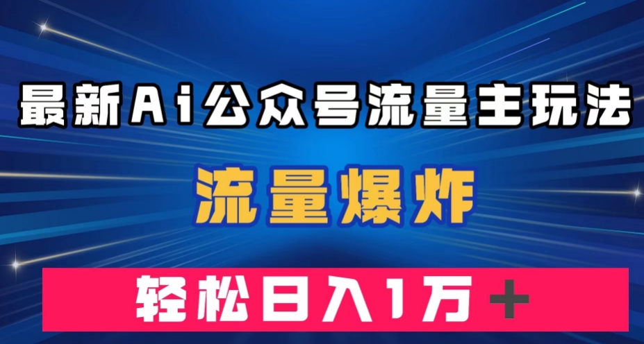 【8757】最新AI公众号流量主玩法，流量爆炸，轻松月入一万＋【揭秘】