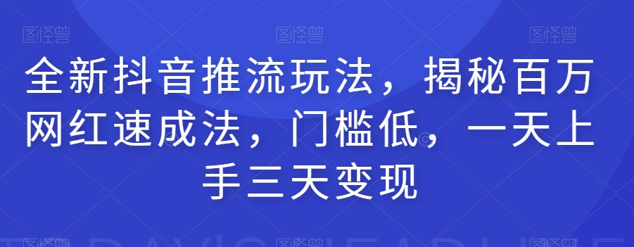 【8884】全新抖音推流玩法，揭秘百万网红速成法，门槛低，一天上手三天变现