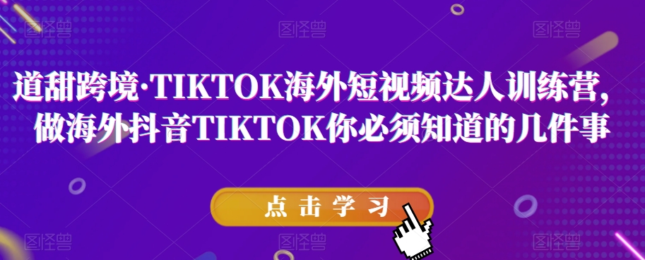【8929】道甜跨境·TIKTOK海外短视频达人训练营，做海外抖音TIKTOK你必须知道的几件事