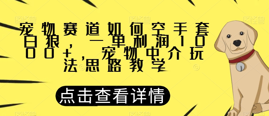 【8953】宠物赛道如何空手套白狼，一单利润1000+，宠物中介玩法思路教学【揭秘】