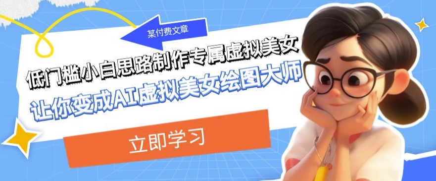 【8972】某公众号付费文章：低门槛小白思路制作专属虚拟美女让你变成AI虚拟美女绘图大师