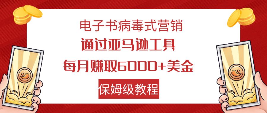 【9030】电子书病毒式营销 通过亚马逊工具每月赚6000+美金 小白轻松上手 保姆级教程
