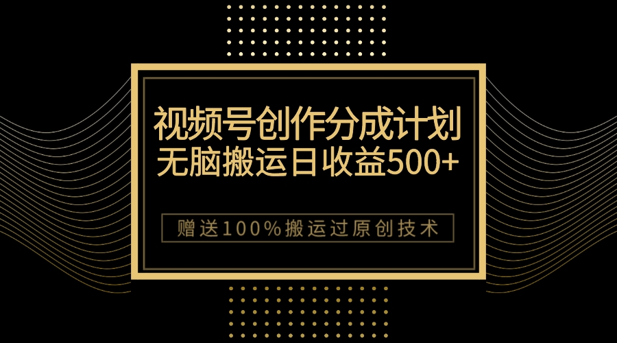 【9037】最新视频号创作分成计划，无脑搬运一天收益500+，100%搬运过原创技巧