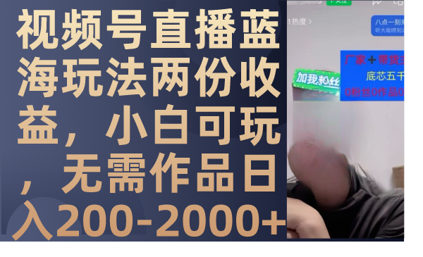 【9053】视频号直播蓝海玩法两份收益，小白可玩，无需作品日入200-2000+