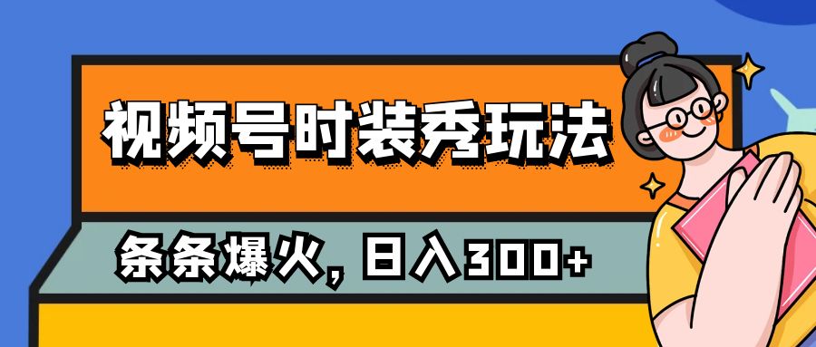 【9057】视频号时装秀玩法，条条流量2W+，保姆级教学，每天5分钟收入300+