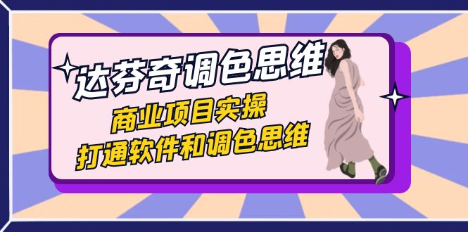 【9063】达芬奇-调色思维，商业项目实操，打通软件和调色思维（37节课）