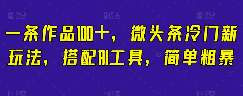 【9093】一条作品100＋，微头条冷门新玩法，搭配AI工具，简单粗暴【揭秘】