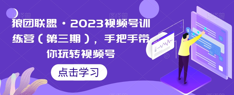 【9103】狼团联盟·2023视频号训练营（第三期），手把手带你玩转视频号