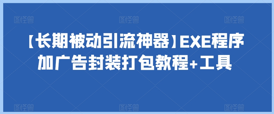 【9114】【长期被动引流神器】EXE程序加广告封装打包教程+工具