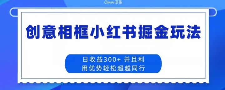 【9173】创意相框小红书掘金玩法日收益300+