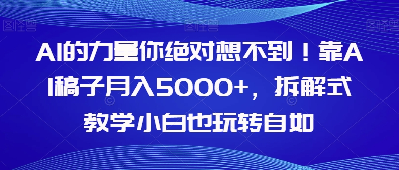 【9190】AI的力量你绝对想不到！靠AI稿子月入5000+，拆解式教学小白也玩转自如【揭秘】