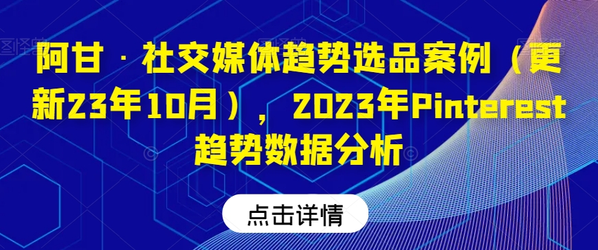 【9229】阿甘·社交媒体趋势选品案例（更新23年10月），2023年Pinterest趋势数据分析