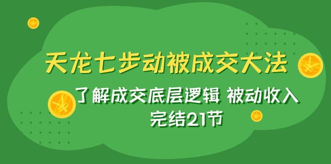 【9233】天龙/七步动被成交大法：了解成交底层逻辑 被动收入 完结21节