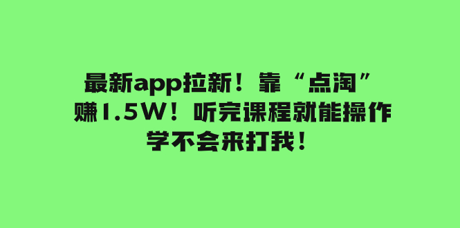 【9259】最新app拉新！靠“点淘”赚1.5W！听完课程就能操作！学不会来打我！