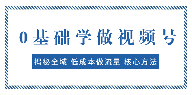 【9261】0基础学做视频号：揭秘全域 低成本做流量 核心方法 快速出爆款 轻松变现