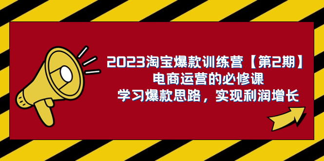 【9282】2023淘宝爆款训练营【第2期】电商运营的必修课，学习爆款思路 实现利润增长