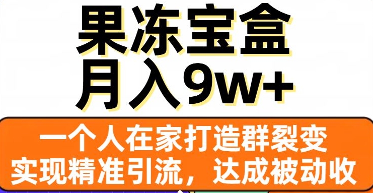 【9308】果冻宝盒，一个人在家打造群裂变，实现精准引流，达成被动收入，月入9w+