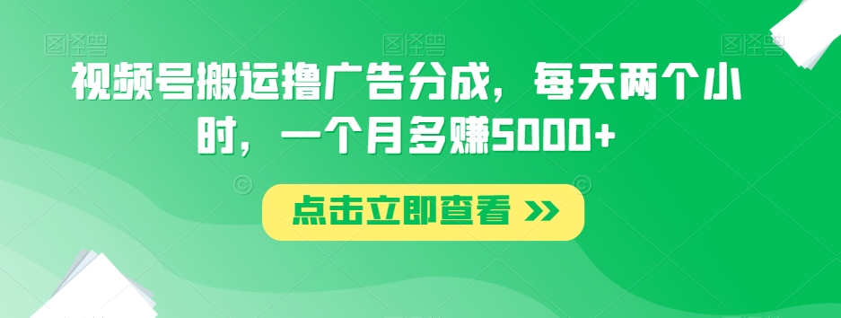 【9324】视频号搬运撸广告分成，每天两个小时，一个月多赚5000+