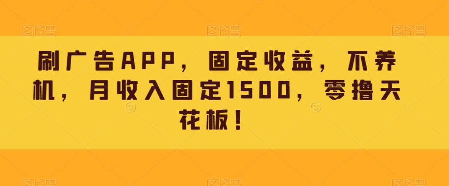 【9345】刷广告APP，固定收益，不养机，月收入固定1500，零撸天花板！