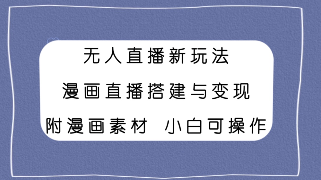 【9418】无人直播新玩法，漫画直播搭建与变现，附漫画素材小白也可操作