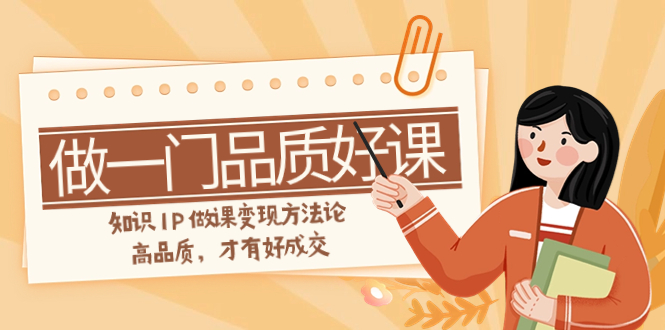 【9472】如何做一门·品质好课，知识IP做课变现方法论，高品质，才有好成交（11节）